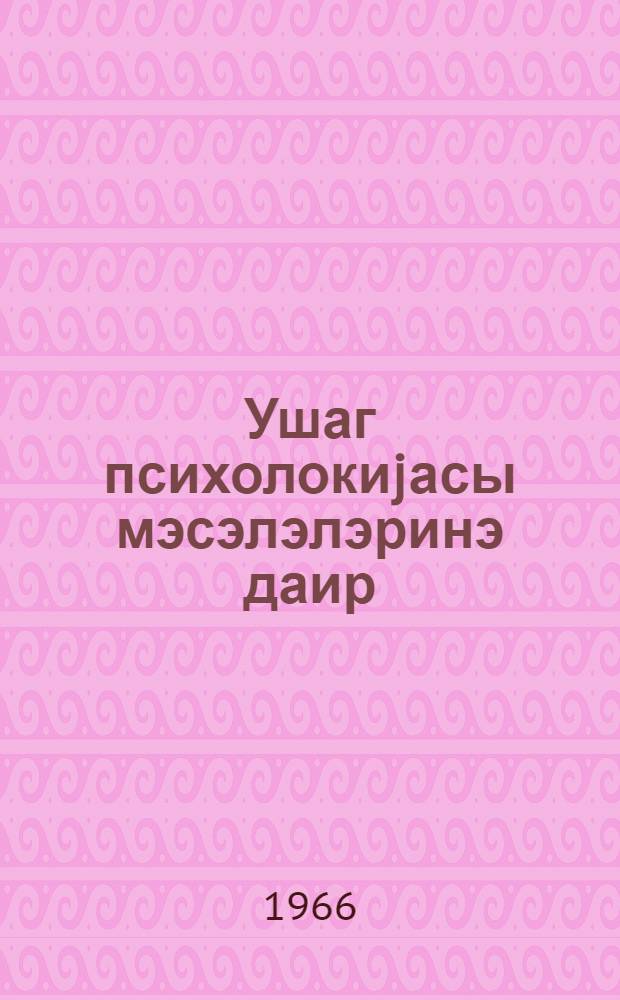 Ушаг психолокиjасы мэсэлэлэринэ даир : (гиjабичилэр учун тэдрис вэсаити) = К вопросам детской психологии