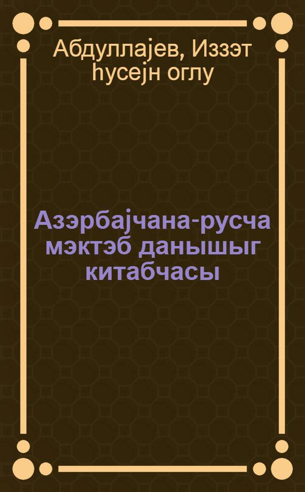 Азэрбаjчана-русча мэктэб данышыг китабчасы = Азербайджанско-русский школьный разговорник