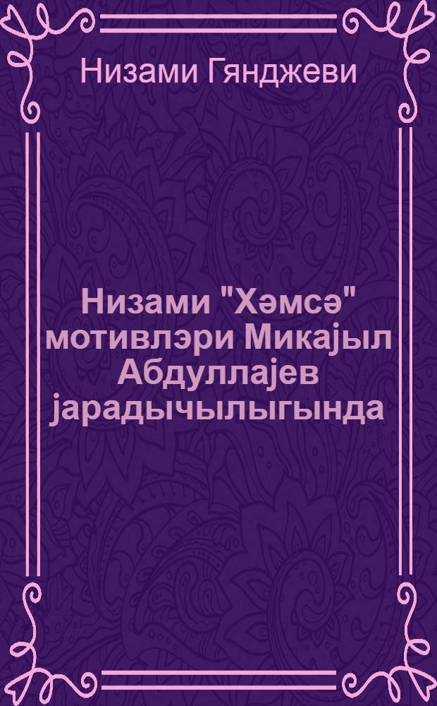 Низами "Хәмсә" мотивлэри Микаjыл Абдуллаjев jарадычылыгында = Мотивы "Хамсе" Низами в творчестве Микаила Абдуллаева = Nizami "Khamsa" motifs in Mikail Abdullajev's works. Хамса