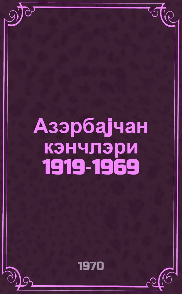 Азэрбаjчан кэнчлэри 1919-1969 : Азэрбаjчан кэнчлэри гэзетинин 50 иллиjи мунасибэти илэ = Молодежь Азербайджана, 1919-1969