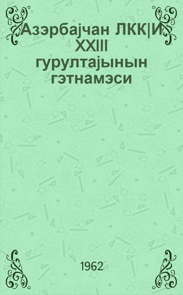 Азэрбаjчан ЛКК|И XXIII гурултаjынын гэтнамэси = [Решение XXIII съезда ЛКСМ Азербайджана]