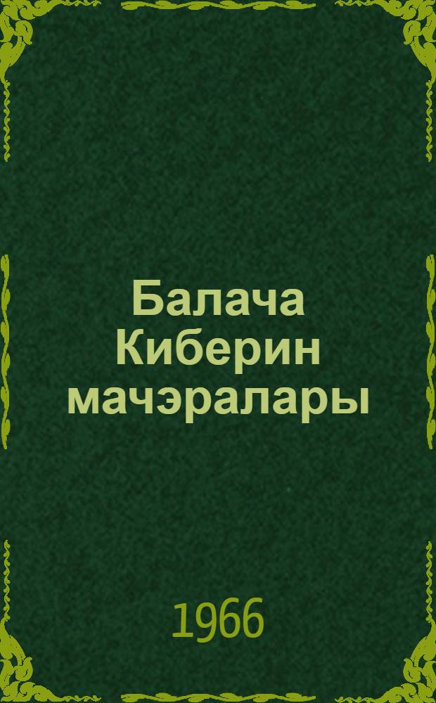 Балача Киберин мачэралары : нагыл-повест : орта jашлы ушаглар учун = Приключения маленького Кибера