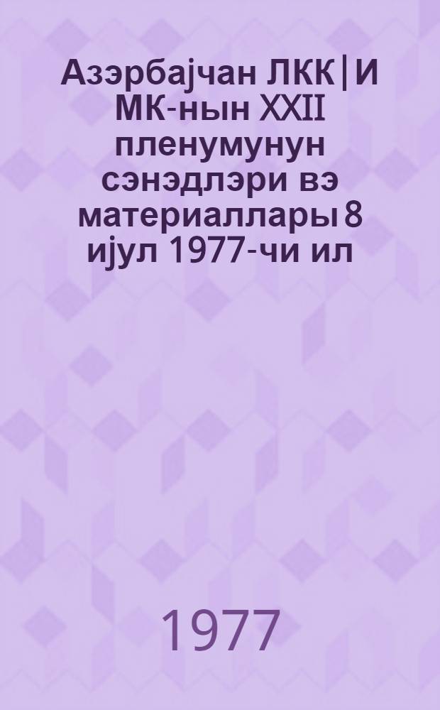 Азэрбаjчан ЛКК|И МК-нын XXII пленумунун сэнэдлэри вэ материаллары 8 иjул 1977-чи ил = Документы и материалы XXII пленума ЦК ЛКСМ азербайджана 8 июля 1977 года