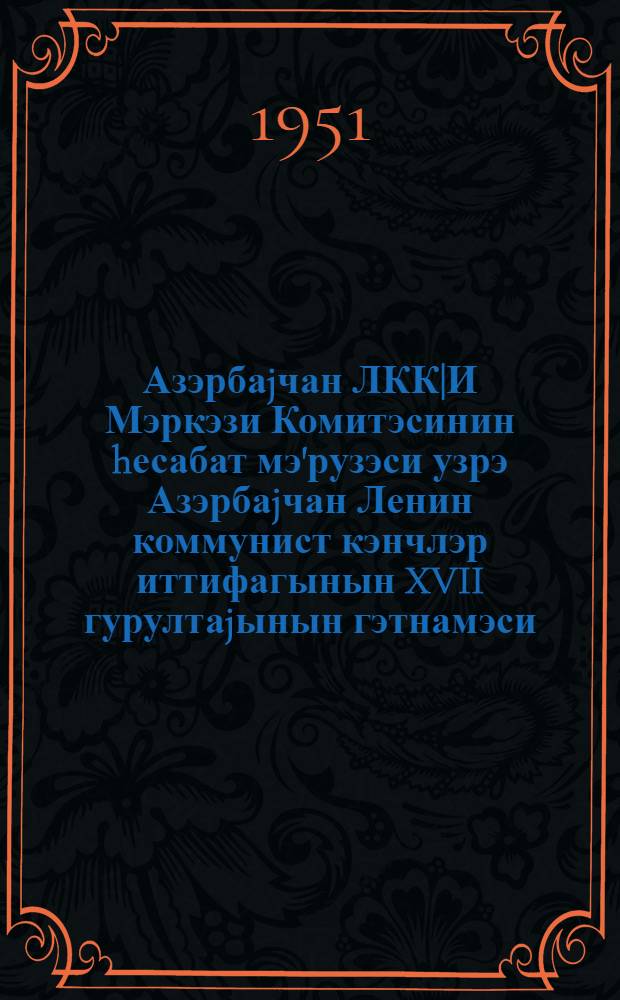 Азэрбаjчан ЛКК|И Мэркэзи Комитэсинин hесабат мэ'рузэси узрэ Азэрбаjчан Ленин коммунист кэнчлэр иттифагынын XVII гурултаjынын гэтнамэси = Резолюция XVII съезда Ленинского коммунистического союза молодежи Азербайджана по отчетному докладу Центрального Комитета ЛКСМ Азербайджана