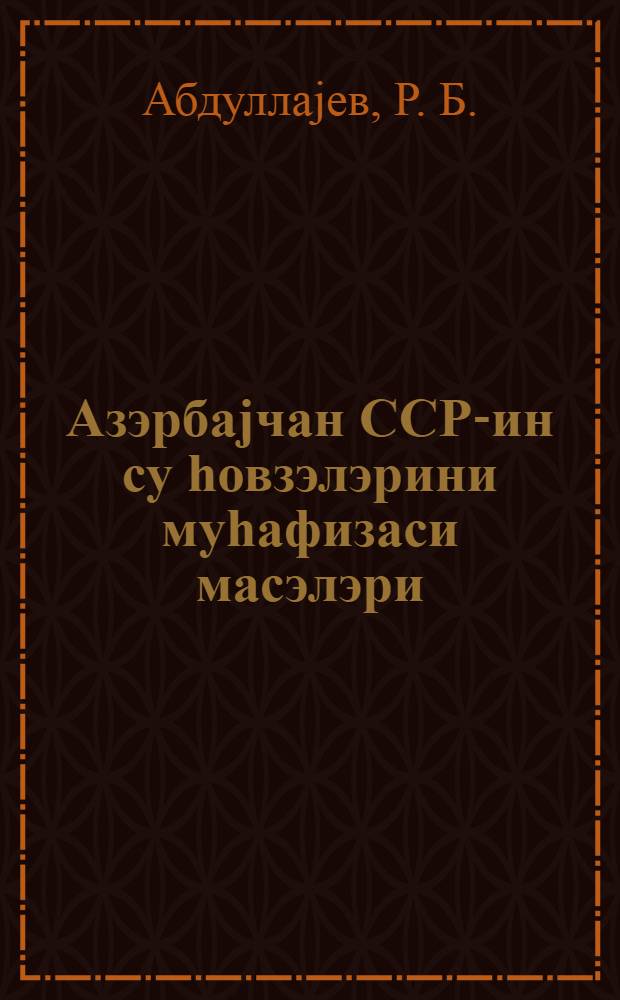 Азэрбаjчан ССР-ин су hовзэлэрини муhафизаси масэлэри : дэрс вэсаити = Водные бассейны Азербайджанской ССР и вопросы их охраны