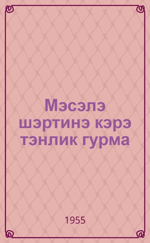 Мэсэлэ шэртинэ кэрэ тэнлик гурма : методикасы hаггында = О составлении уравнений из условий задач