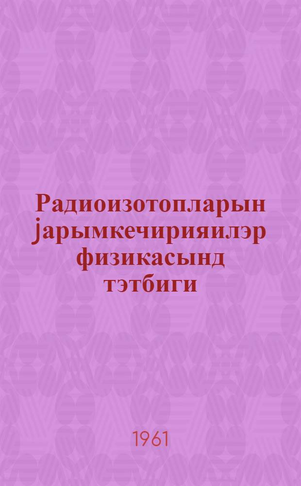 Радиоизотопларын jарымкечирияилэр физикасынд тэтбиги = Радиоизотопы и их применение в физике полупроводников