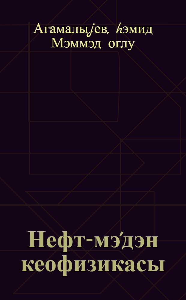 Нефт-мэ'дэн кеофизикасы : нефт гуjуларынын радиоактив усулларла тэдгиги : али техники мэктэблэр учун дэрс вэсаити = Нефтепромысловая геофизика