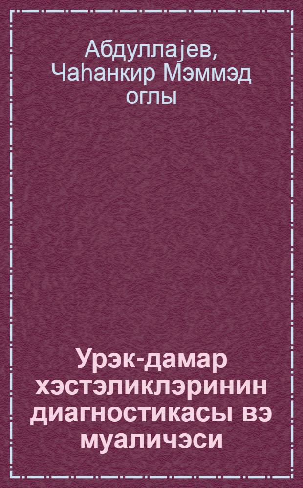 Урэк-дамар хэстэликлэринин диагностикасы вэ муаличэси : тибб ин-ту учун дэрс вэсаити = Диагностика и лечение сердечно-сосудистых заболеваний