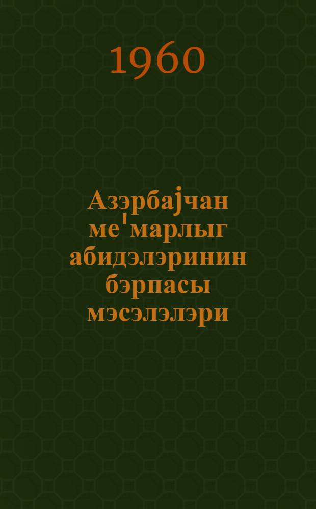 Азэрбаjчан ме'марлыг абидэлэринин бэрпасы мэсэлэлэри = Вопросы реставрации памятников зодчества Азербайджана