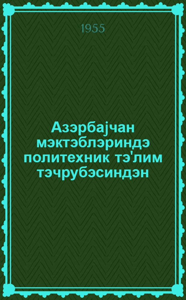Азэрбаjчан мэктэблэриндэ политехник тэ'лим тэчрубэсиндэн : Азэрб. дөвл. елми-тэдг. пед. ин-ту = Из опыта политехнического обучения в школах Азербайджана