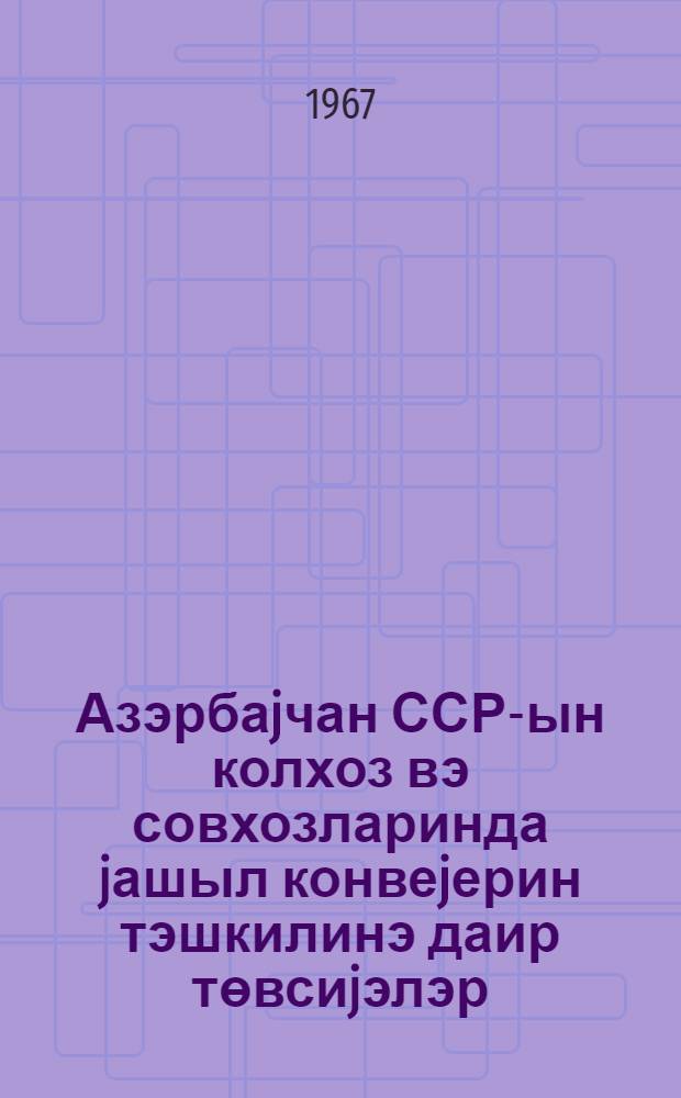 Азэрбаjчан ССР-ын колхоз вэ совхозларинда jашыл конвеjерин тэшкилинэ даир төвсиjэлэр = Рекомендации по организации зеленого конвеера в колхозах и совхозах Азербайджанской ССР