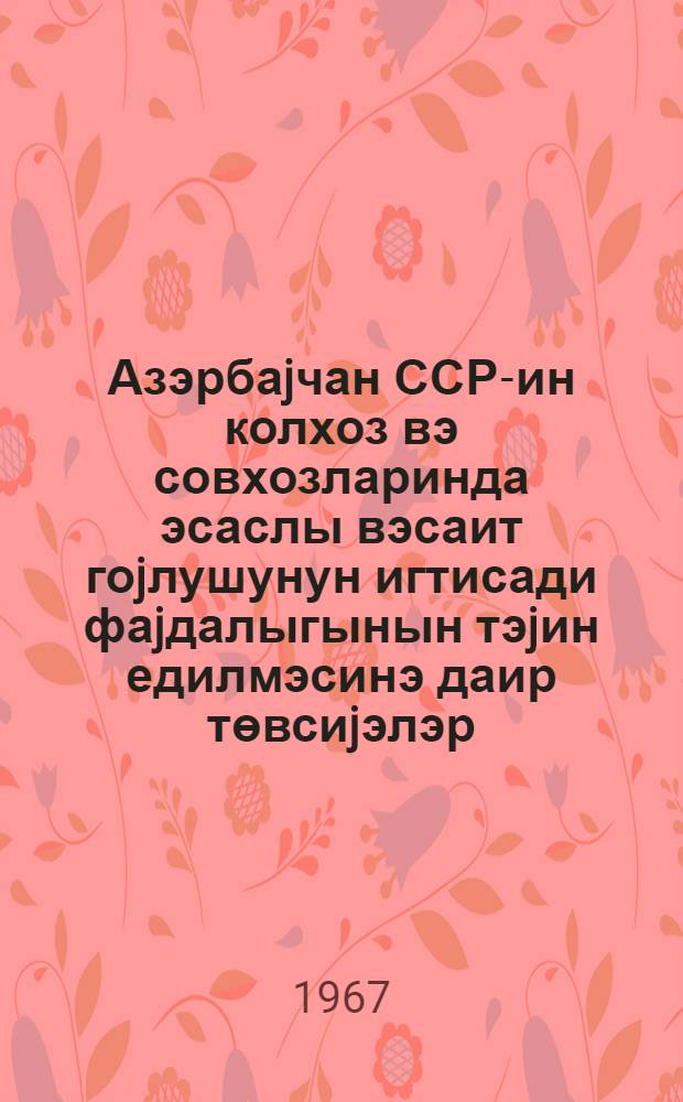 Азэрбаjчан ССР-ин колхоз вэ совхозларинда эсаслы вэсаит гоjлушунун игтисади фаjдалыгынын тэjин едилмэсинэ даир төвсиjэлэр = Рекомендации по определению экономической эфективности капвложений в колхозах и совхозах Азербайджанской ССР