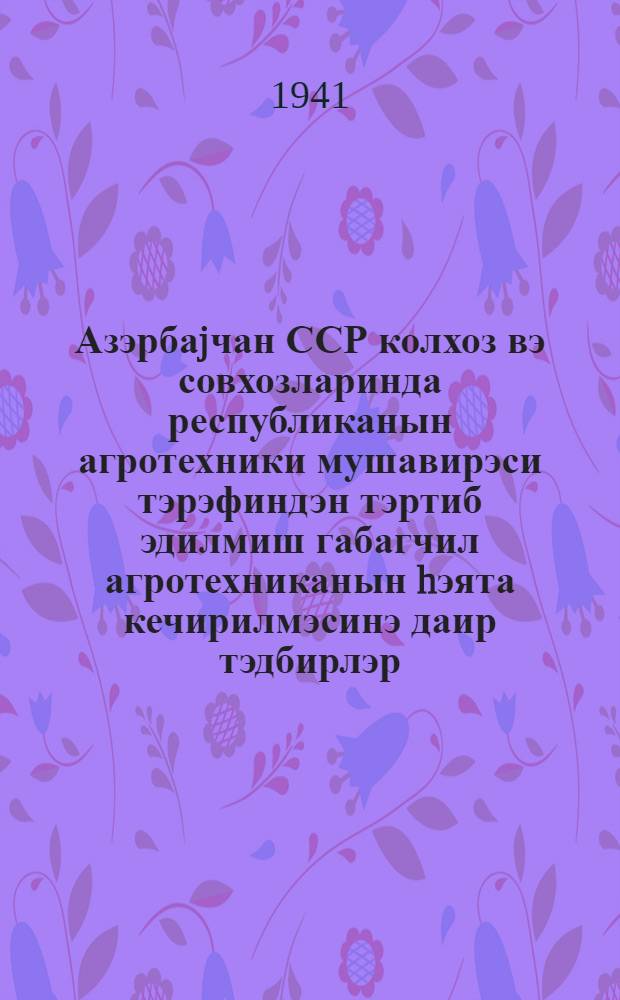 Азэрбаjчан ССР колхоз вэ совхозларинда республиканын агротехники мушавирэси тэрэфиндэн тэртиб эдилмиш габагчил агротехниканын hэята кечирилмэсинэ даир тэдбирлэр = Мероприятия по внедрению передовой агротехники в колхозах и совхозах Азербайджанской ССР, разработанные Республиканским агротехническим совещанием