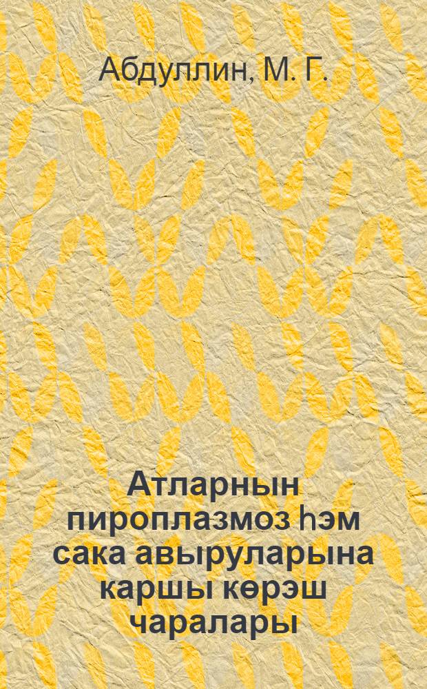 Атларнын пироплазмоз hэм сака авыруларына каршы көрэш чаралары = Пироплазмоз и сака лошадей и меры борьбы с ними.