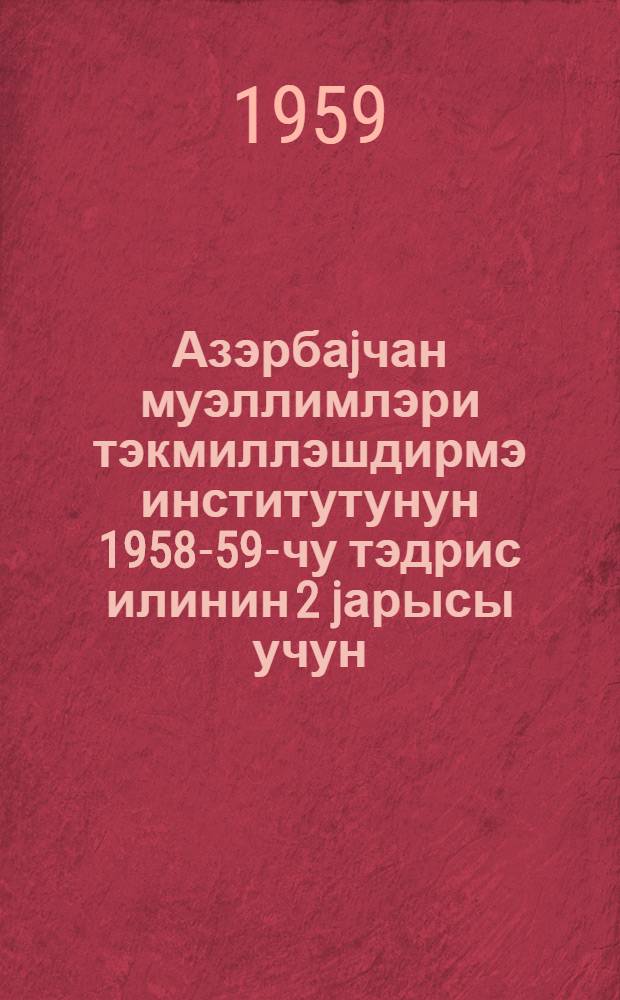 Азэрбаjчан муэллимлэри тэкмиллэшдирмэ институтунун 1958-59-чу тэдрис илинин 2 jарысы учун : методики ишлэр планы = План методической работы на 2-е полугодие 1958/59 учебного года [Азербайджанского института совершенствования учителей]