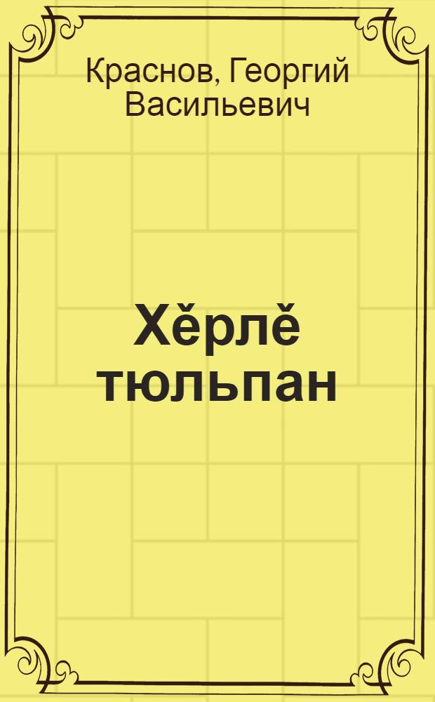 Хěрлě тюльпан : повеçсем = Красный тюльпан