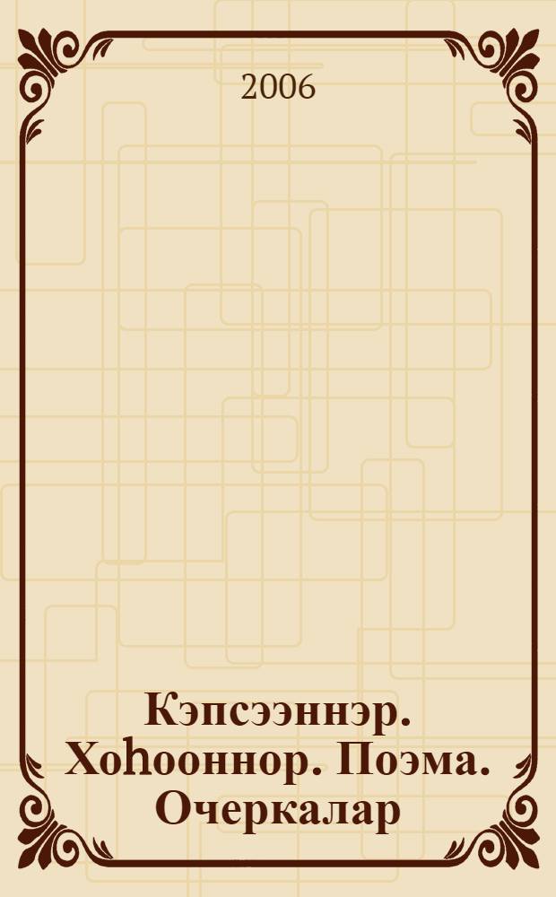 Кэпсээннэр. Хоhооннор. Поэма. Очеркалар = Рассказы. Стихи. Поэма. Очерки.