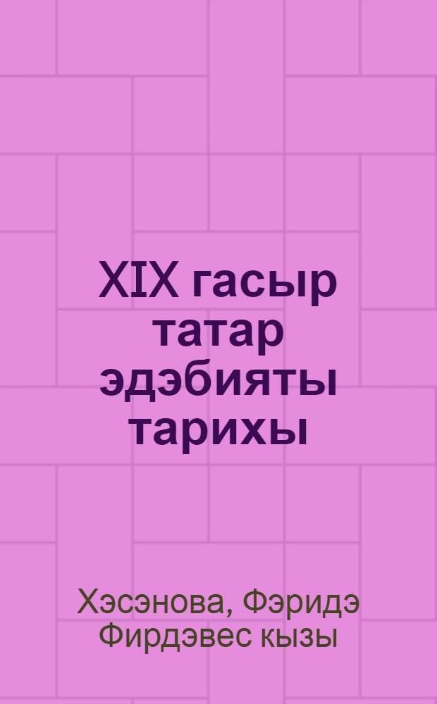 XIX гасыр татар эдэбияты тарихы : ф.-метод. комплекс : белешмэ материаллар, контроль дэрес урнэклэре, имтиханга эзерлэну материаллары, курс буенча сораулар, матур эдэбият исемлеге, истэ калдырырга тиешле мэгълумат, чыганаклар, тестлар = История татарской литературы XIX века