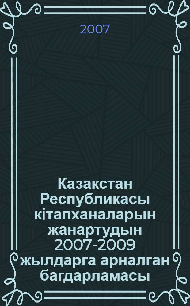 Казакстан Республикасы кiтапханаларын жанартудын 2007-2009 жылдарга арналган багдарламасы = Программа модернизации библиотечной сферы Республики Казахстан на 2007-2009 годы