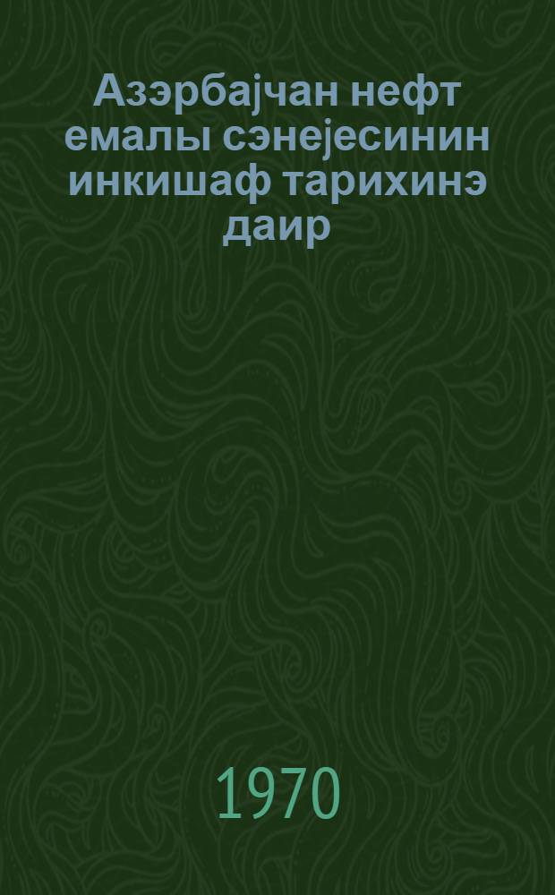 Азэрбаjчан нефт емалы сэнеjесинин инкишаф тарихинэ даир (1920-1970-чи иллэр) = К истории развития нефтяной промышленности Азербайджана