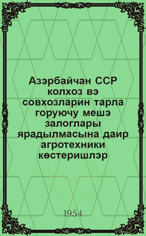Азэрбайчан ССР колхоз вэ совхозларин тарла горуючу мешэ залоглары ярадылмасына даир агротехники көстеришлэр = Агротехнические указания по созданию полезащитных лесных полос в колхозах и совхозах Азербайджанской ССР