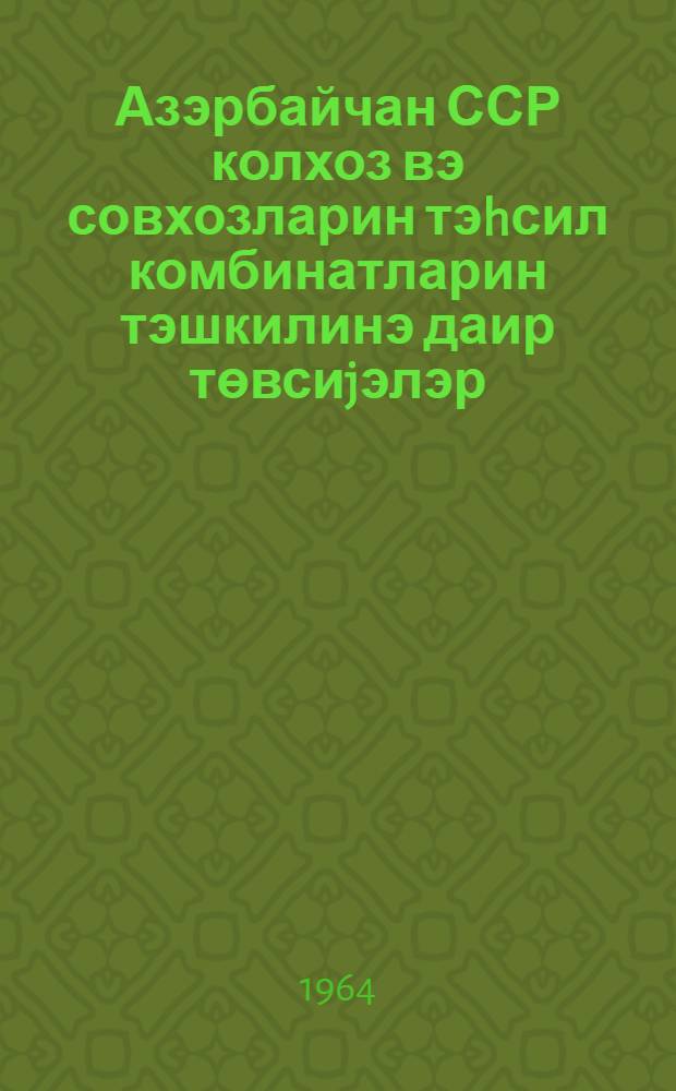 Азэрбайчан ССР колхоз вэ совхозларин тэhсил комбинатларин тэшкилинэ даир төвсиjэлэр = Рекомендации об организации учебных комбинатов в колхозах и совхозах Азербайджанской ССР