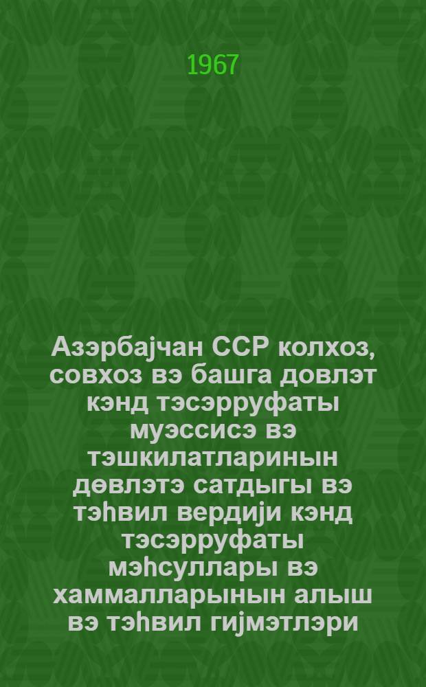 Азэрбаjчан ССР колхоз, совхоз вэ башга довлэт кэнд тэсэрруфаты муэссисэ вэ тэшкилатларинын дөвлэтэ сатдыгы вэ тэhвил вердиjи кэнд тэсэрруфаты мэhсуллары вэ хаммалларынын алыш вэ тэhвил гиjмэтлэри : (мэчмуэ) = Закупочные и сдаточные цены на сельскохозяйственные продукты и сырье продаваемые и сдаваемые государству колхозами, совхозами и другими государственными сельскохозяйственными предприятиями и организациями Азербайджанской ССР