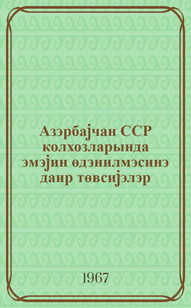 Азэрбаjчан ССР колхозларында эмэjин өдэнилмэсинэ даир төвсиjэлэр = Рекомендации по оплате труда в колхозах Азербайджанской ССР