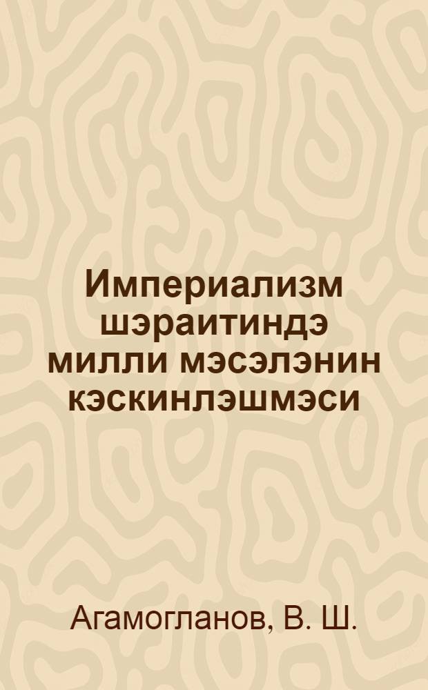 Империализм шэраитиндэ милли мэсэлэнин кэскинлэшмэси : муhазирэчиjэ көмэк = Обострение национального вопроса в условиях империализма