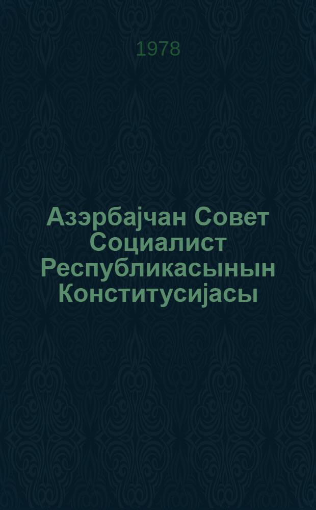 Азэрбаjчан Совет Социалист Республикасынын Конститусиjасы (Эсас Гануну) : 1978-чи ил апрелин 21-дэ 9-чу чагырыш АзССР Али Советинин новбэдэнкэнар 7-чи сессиjасында гэбул едилмишдир = Конституция (Основной Закон) Азербайджанской Советской Социалистической Республики