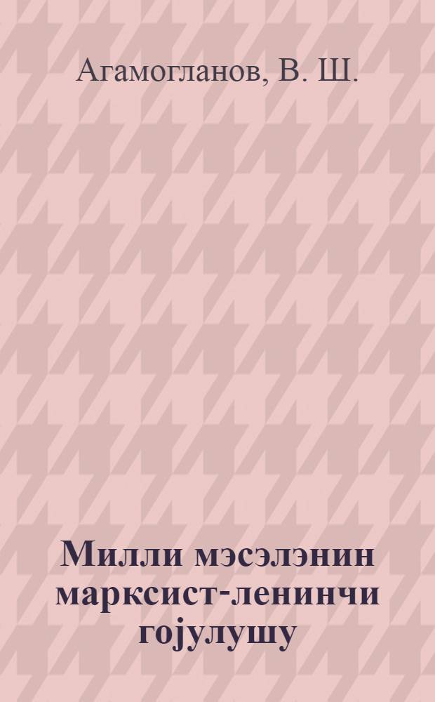 Милли мэсэлэнин марксист-ленинчи гоjулушу : муhазирэчиjэ көмэк = Марксистско-ленинская постановка национального вопроса