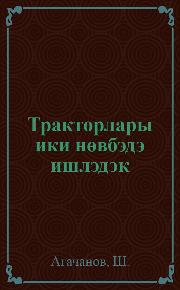 Тракторлары ики нөвбэдэ ишлэдэк : (Саатлы раjонундакы М. Б. Гасымов адына колхозун трактор бригадасынын иш тэчрубэси) = Тракторы на двухсменную работу