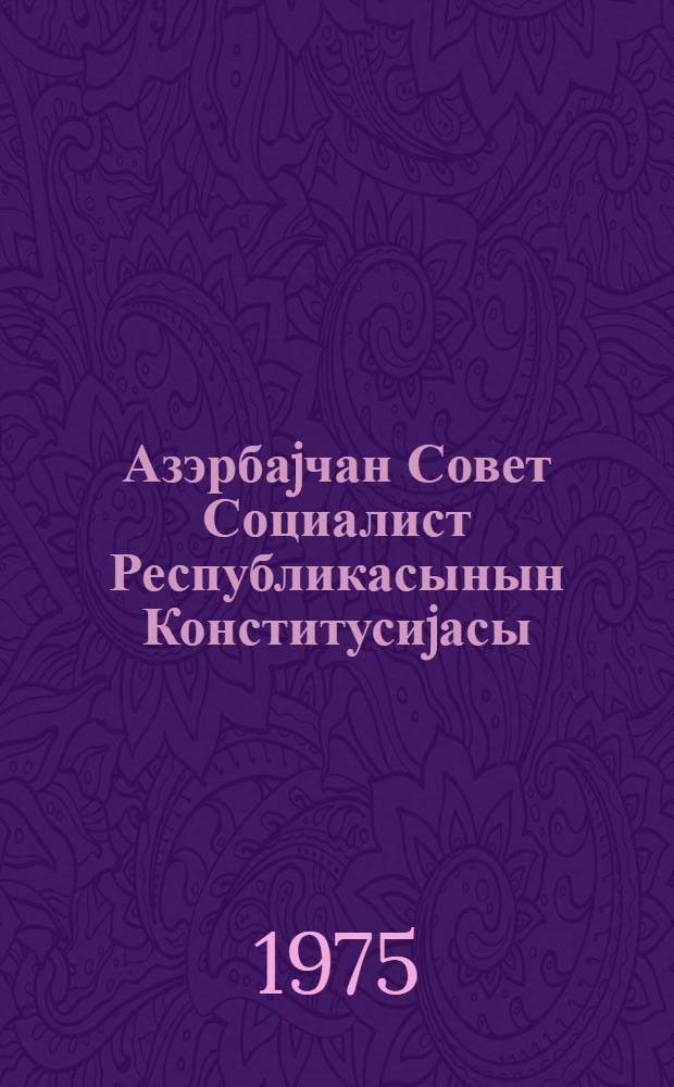 Азэрбаjчан Совет Социалист Республикасынын Конститусиjасы (Эсас Гануну) : 8-чи чагрыш Азерб. ССР Али Советинин I, II, III, IV, V, VI, VII, вэ VIII сессиjаларында гэбул едилмиш дэjишиклик вэ элавэлэрлэ = Конституция (Основной Закон) Азербайджанской Советской Социалистической Республики