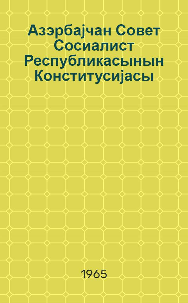 Азэрбаjчан Совет Сосиалист Республикасынын Конститусиjасы (Эсас Гануну) : 6-чи чагрыш Азерб. ССР Али Советинин I, II, IV вэ V сессиjаларында гэбул едилмиш дэjишикликлэр вэ элавэлэрлэ = Конституция (Основной Закон) Азербайджанской Советской Социалистической Республики