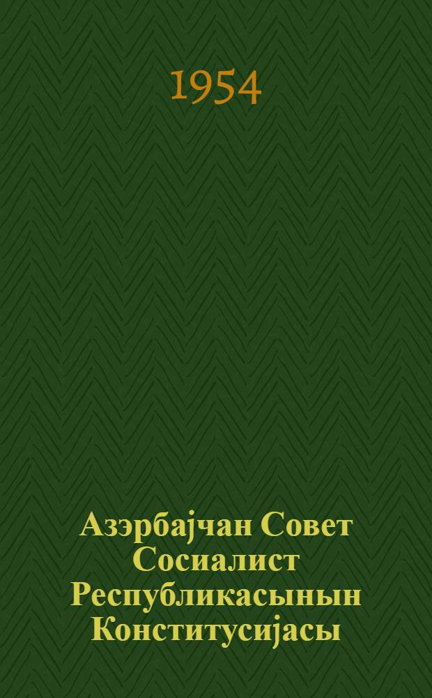 Азэрбаjчан Совет Сосиалист Республикасынын Конститусиjасы (Эсас Гануну) : Азерб. ССР учунчу чагырыш Али Советинин I, II, III, IV, V вэ VI сессиjаларында гэбул едилмиш дэjишикликлэр вэ элавэлэрлэ = Конституция (Основной Закон) Азербайджанской Советской Социалистической Республики