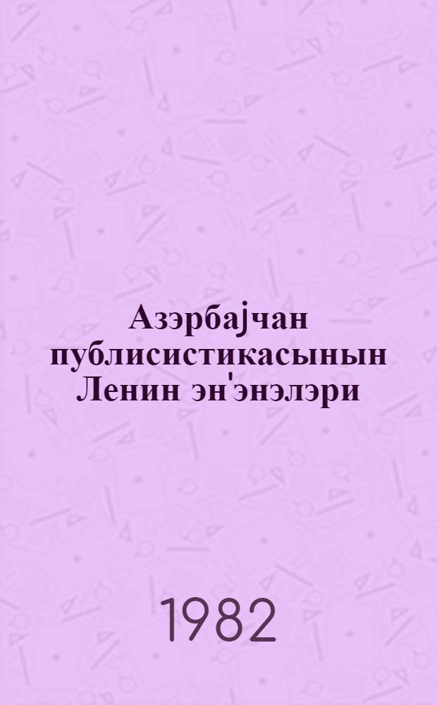 Азэрбаjчан публисистикасынын Ленин эн'энэлэри = Ленинские традиции азербайджанской публицистики : темат. сб. науч. тр
