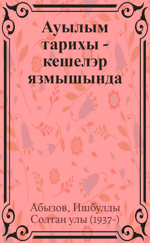 Ауылым тарихы - кешелэр язмышында = История села - в судьбах односельчан