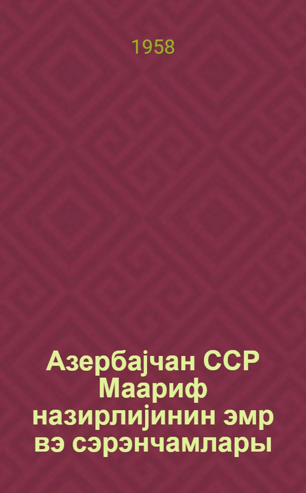 Азербаjчан ССР Маариф назирлиjинин эмр вэ сэрэнчамлары : (январ - июл 1957-чи ил ил) = Приказы и распоряжения Министерства просвещения Азербайджанской ССР