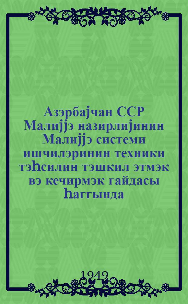 Азэрбаjчан ССР Малиjjэ назирлиjинин Малиjjэ системи ишчилэринин техники тэhсилин тэшкил этмэк вэ кечирмэк гайдасы hаггында (29 N-ли) эмри = Приказ N 29 по Министерству финансов Азербайджанской ССР от 14 января 1949 г. о порядке организации и проведения технической учебы работников финансовой системы