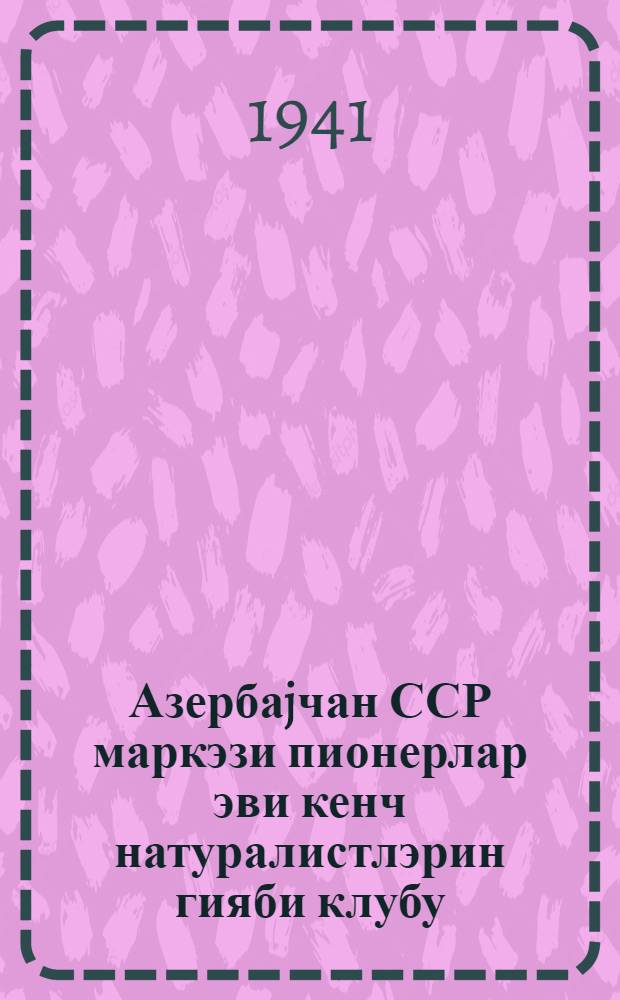 Азербаjчан ССР маркэзи пионерлар эви кенч натуралистлэрин гияби клубу = Заочный клуб юных натуралистов Центрального Ддома пионеров АзССР