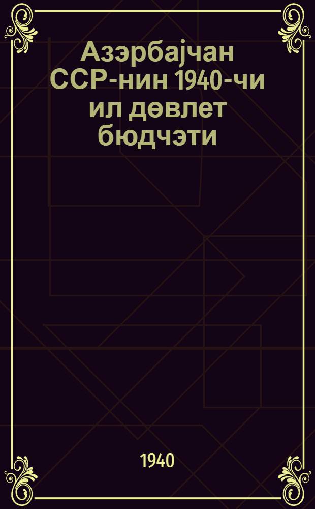 Азэрбаjчан ССР-нин 1940-чи ил дөвлет бюдчэти = Бюджет Азербайджанской ССР на 1940 год