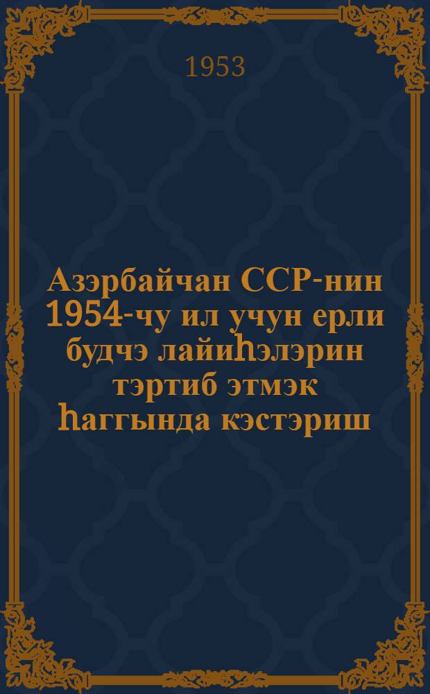 Азэрбайчан ССР-нин 1954-чу ил учун ерли будчэ лайиhэлэрин тэртиб этмэк hаггында кэстэриш = Указания к составлению проектов местных бюджетов Азербайджанской ССР на 1954 год
