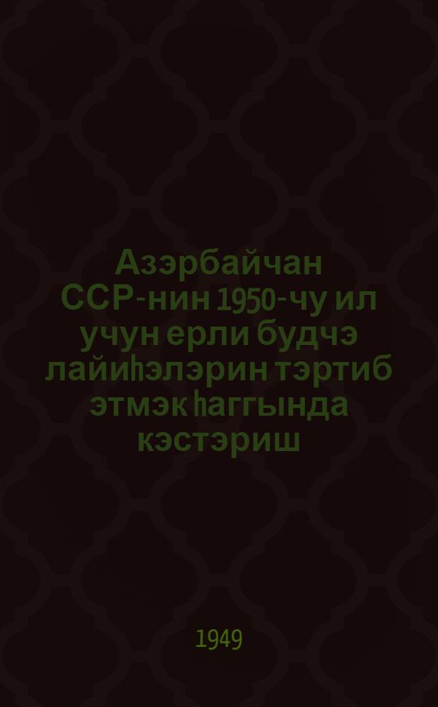Азэрбайчан ССР-нин 1950-чу ил учун ерли будчэ лайиhэлэрин тэртиб этмэк hаггында кэстэриш = Указания к составлению проектов местных бюджетов Азербайджанской ССР на 1950 год