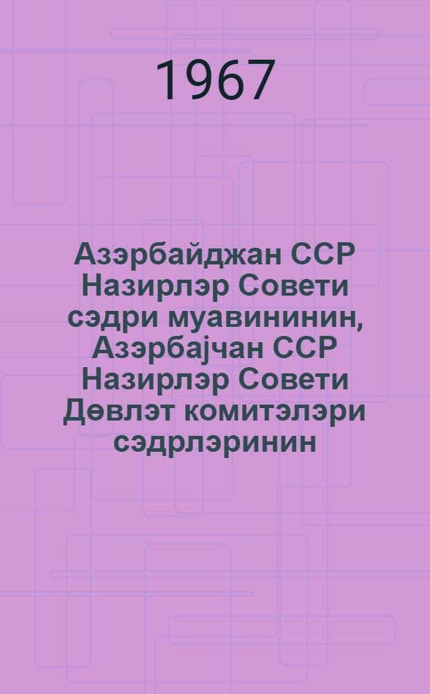 Азэрбайджан ССР Назирлэр Совети сэдри муавининин, Азэрбаjчан ССР Назирлэр Совети Дөвлэт комитэлэри сэдрлэринин, Азэрбаjджан ССР назирлэринин вэ Азэрбаjджан ССР Назирлэр Совети башидарэлэри рэислэринин тэ'jин едилмэси hаггында Азэрбаjчан ССР Али Советинин гэрары = Постановление Верховного Совета Азербайджанскоц ССР о назначении Заместителя Председателя Совета Министров Азербайджанской ССР, Председателей Государственных комитетов Совета Министров Азербайджанской ССР, Министров Азербайджанской ССР и начальников Главных управлений Совета министров Азербайджанской ССР : лаjиhе