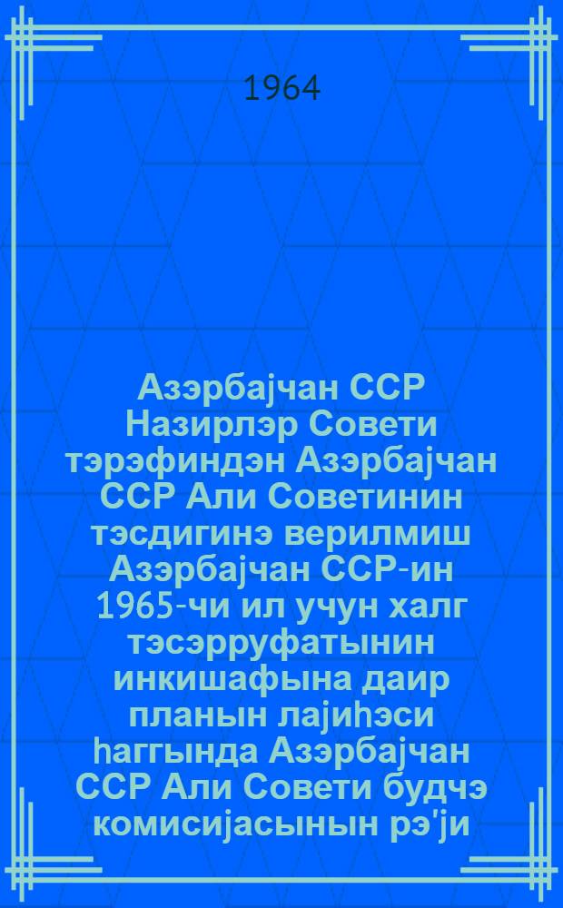Азэрбаjчан ССР Назирлэр Совети тэрэфиндэн Азэрбаjчан ССР Али Советинин тэсдигинэ верилмиш Азэрбаjчан ССР-ин 1965-чи ил учун халг тэсэрруфатынин инкишафына даир планын лаjиhэси hаггында Азэрбаjчан ССР Али Совети будчэ комисиjасынын рэ'jи = Заключение Бюджетной комиссии Верховного Совета Азербайджанской ССР по проекту плана развития народного хозяйства Азербайджанской ССР за 1956 год, внесенному Советом Министров Азербайджанской ССР на утверждение Верховного Совета Азербайджанской ССР