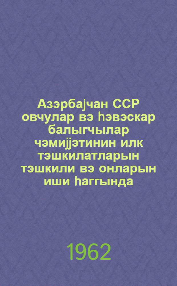 Азэрбаjчан ССР овчулар вэ hэвэскар балыгчылар чэмиjjэтинин илк тэшкилатларын тэшкили вэ онларын иши hаггында : тэ'лимат = Инструкция по организации и работе первичных организаций (коллективов) общества охотников и рыболовов-любителей Азербайджанской ССР