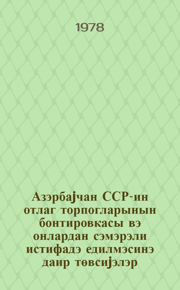 Азэрбаjчан ССР-ин отлаг торпогларынын бонтировкасы вэ онлардан сэмэрэли истифадэ едилмэсинэ даир төвсиjэлэр = Рекомендации по бонитировке пастбищных земель и их рациональному использованию в Азербайджанской ССР