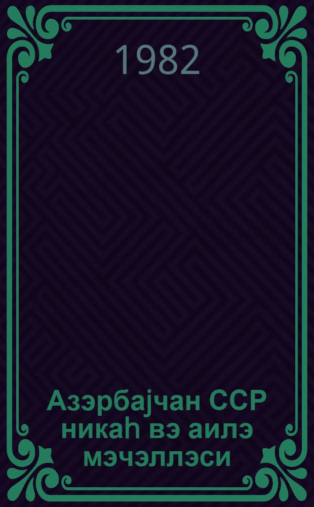Азэрбаjчан ССР никаh вэ аилэ мэчэллэси : (1981-чи ил апрелин 1-нэ кимн олан дэjишиклик вэ элавэлэрлэ) = Кодекс о браке и семье Азербайджанской ССР