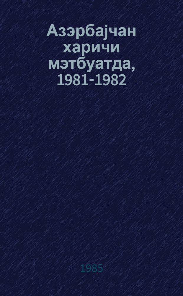 Азэрбаjчан харичи мэтбуатда, 1981-1982 = Азербайджан в зарубежной печати, 1981-1982 : төвс. библиогр. көстэричиси